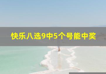 快乐八选9中5个号能中奖