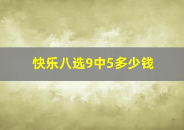 快乐八选9中5多少钱