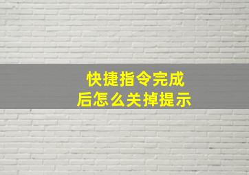 快捷指令完成后怎么关掉提示