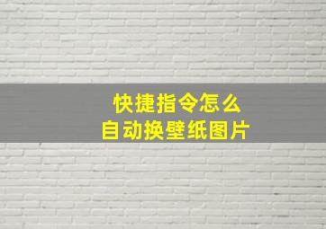 快捷指令怎么自动换壁纸图片