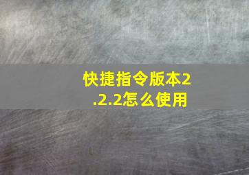 快捷指令版本2.2.2怎么使用