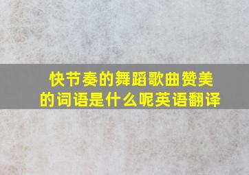 快节奏的舞蹈歌曲赞美的词语是什么呢英语翻译