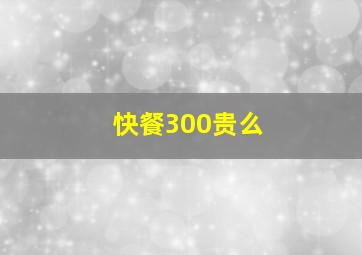 快餐300贵么