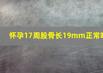 怀孕17周股骨长19mm正常吗