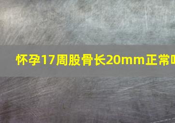 怀孕17周股骨长20mm正常吗