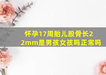 怀孕17周胎儿股骨长22mm是男孩女孩吗正常吗