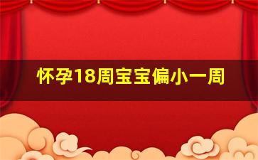 怀孕18周宝宝偏小一周