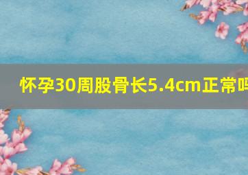 怀孕30周股骨长5.4cm正常吗