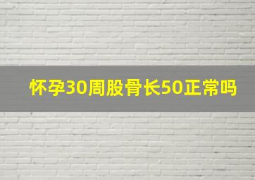 怀孕30周股骨长50正常吗