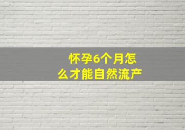 怀孕6个月怎么才能自然流产