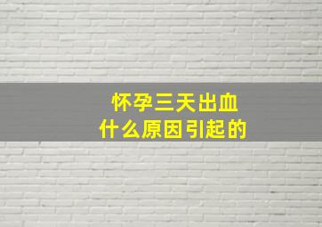 怀孕三天出血什么原因引起的