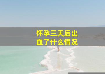 怀孕三天后出血了什么情况