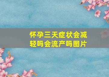 怀孕三天症状会减轻吗会流产吗图片