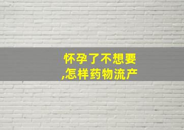 怀孕了不想要,怎样药物流产