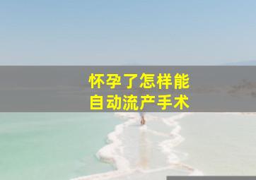 怀孕了怎样能自动流产手术