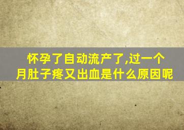 怀孕了自动流产了,过一个月肚子疼又出血是什么原因呢