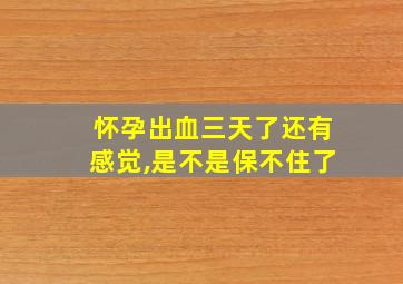 怀孕出血三天了还有感觉,是不是保不住了