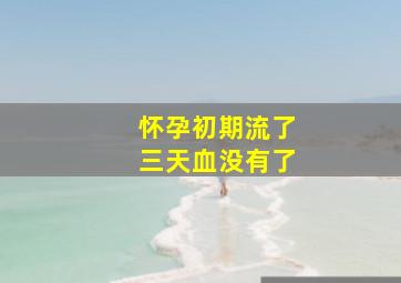 怀孕初期流了三天血没有了