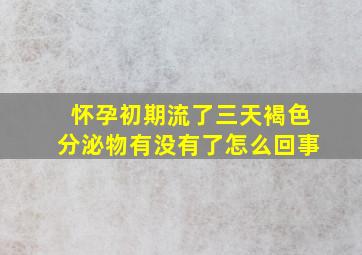 怀孕初期流了三天褐色分泌物有没有了怎么回事