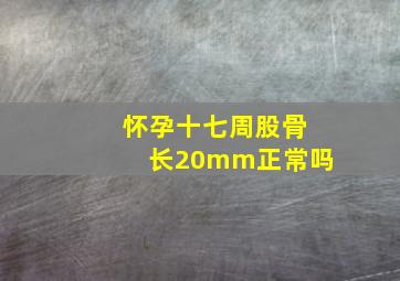 怀孕十七周股骨长20mm正常吗