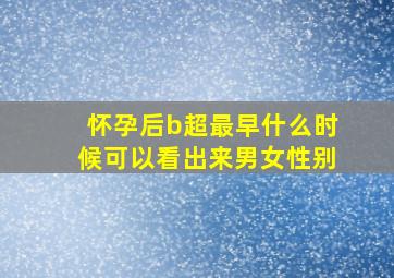 怀孕后b超最早什么时候可以看出来男女性别