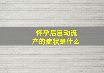 怀孕后自动流产的症状是什么