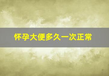 怀孕大便多久一次正常