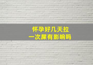 怀孕好几天拉一次屎有影响吗