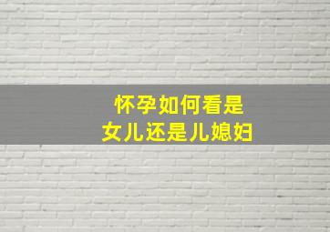 怀孕如何看是女儿还是儿媳妇