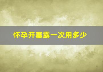 怀孕开塞露一次用多少