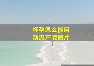 怀孕怎么能自动流产呢图片