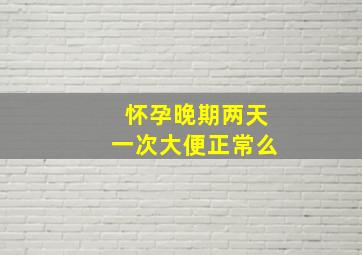 怀孕晚期两天一次大便正常么