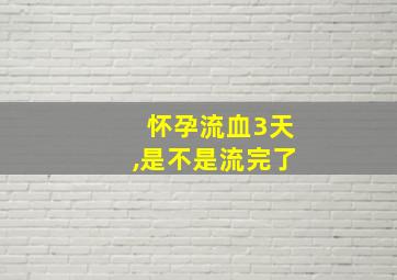 怀孕流血3天,是不是流完了