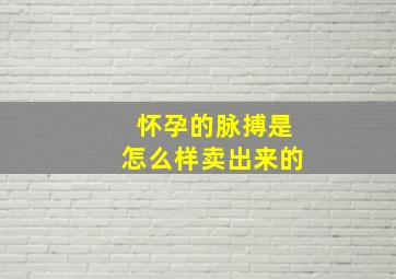 怀孕的脉搏是怎么样卖出来的