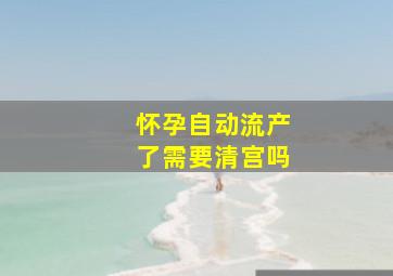 怀孕自动流产了需要清宫吗