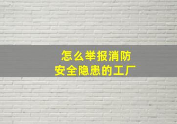 怎么举报消防安全隐患的工厂