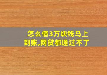 怎么借3万块钱马上到账,网贷都通过不了