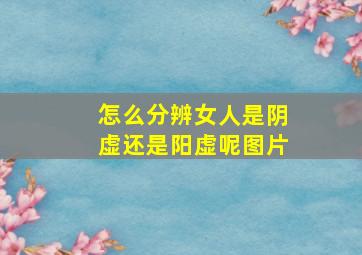 怎么分辨女人是阴虚还是阳虚呢图片