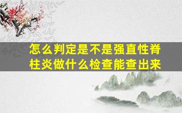 怎么判定是不是强直性脊柱炎做什么检查能查出来