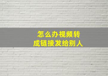 怎么办视频转成链接发给别人