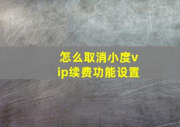 怎么取消小度vip续费功能设置