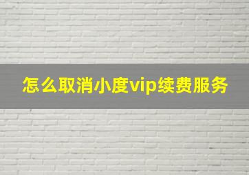 怎么取消小度vip续费服务