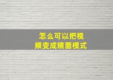 怎么可以把视频变成镜面模式