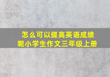 怎么可以提高英语成绩呢小学生作文三年级上册