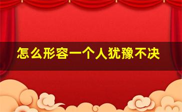 怎么形容一个人犹豫不决