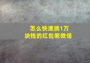 怎么快速搞1万块钱的红包呢微信