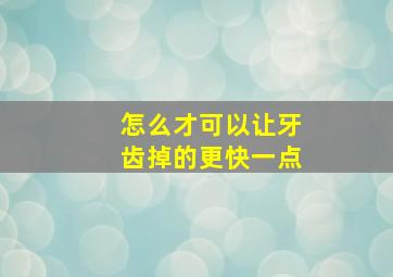 怎么才可以让牙齿掉的更快一点