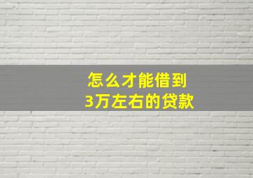 怎么才能借到3万左右的贷款