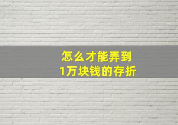 怎么才能弄到1万块钱的存折