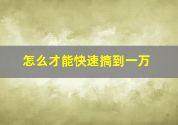 怎么才能快速搞到一万